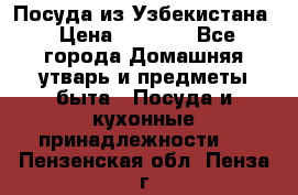 Посуда из Узбекистана › Цена ­ 1 000 - Все города Домашняя утварь и предметы быта » Посуда и кухонные принадлежности   . Пензенская обл.,Пенза г.